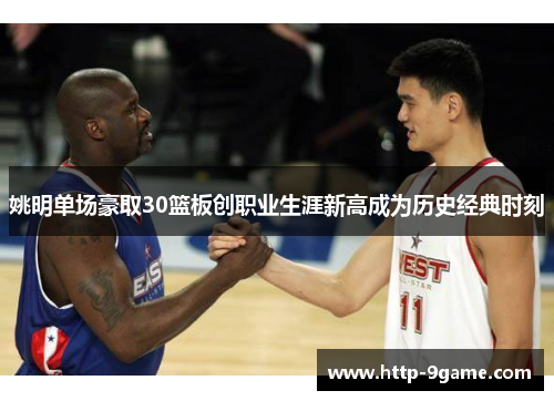 姚明单场豪取30篮板创职业生涯新高成为历史经典时刻