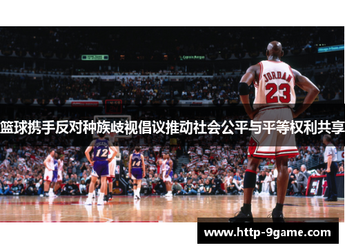 篮球携手反对种族歧视倡议推动社会公平与平等权利共享