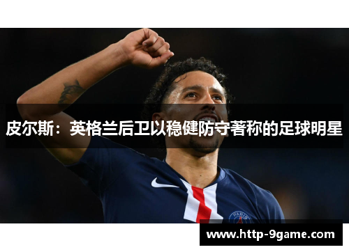 皮尔斯：英格兰后卫以稳健防守著称的足球明星