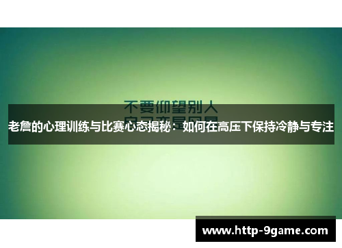 老詹的心理训练与比赛心态揭秘：如何在高压下保持冷静与专注