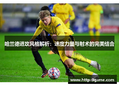 哈兰德进攻风格解析：速度力量与射术的完美结合
