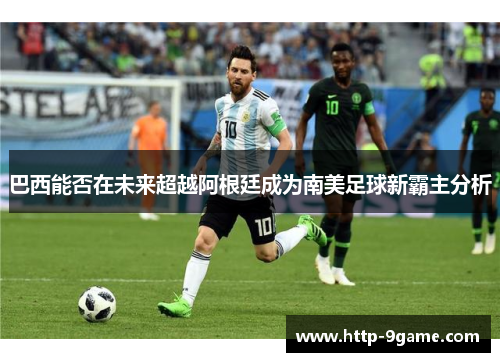 巴西能否在未来超越阿根廷成为南美足球新霸主分析