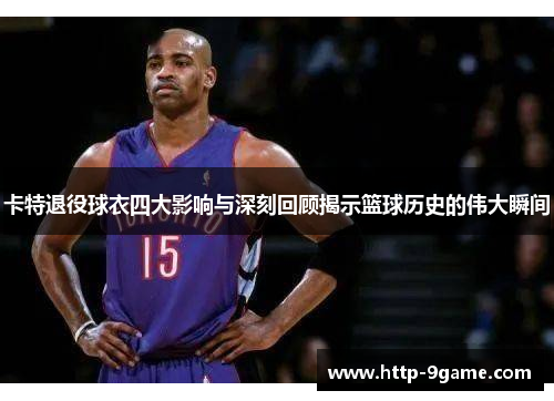卡特退役球衣四大影响与深刻回顾揭示篮球历史的伟大瞬间