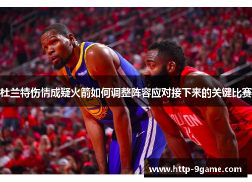 杜兰特伤情成疑火箭如何调整阵容应对接下来的关键比赛