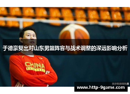 于德豪复出对山东男篮阵容与战术调整的深远影响分析