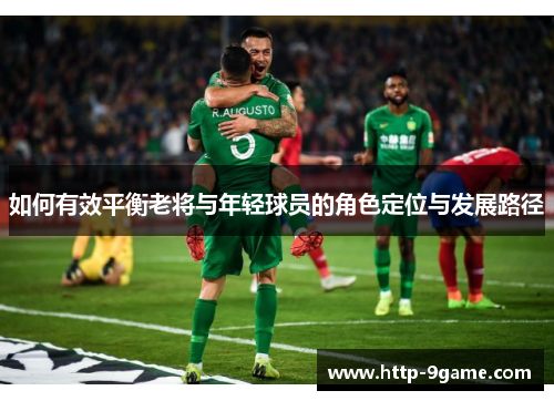 如何有效平衡老将与年轻球员的角色定位与发展路径
