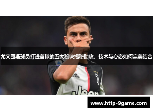 尤文图斯球员打进首球的五大秘诀揭秘助攻、技术与心态如何完美结合