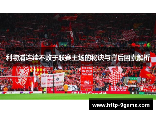 利物浦连续不败于联赛主场的秘诀与背后因素解析