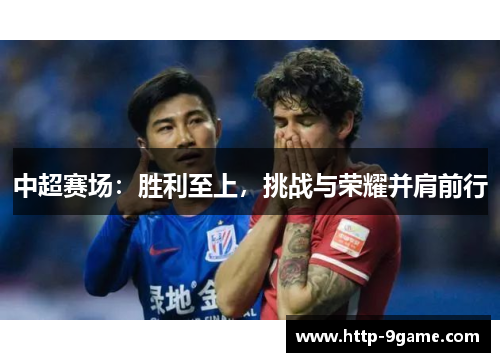 中超赛场：胜利至上，挑战与荣耀并肩前行