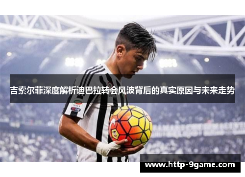 吉索尔菲深度解析迪巴拉转会风波背后的真实原因与未来走势