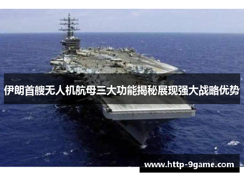 伊朗首艘无人机航母三大功能揭秘展现强大战略优势