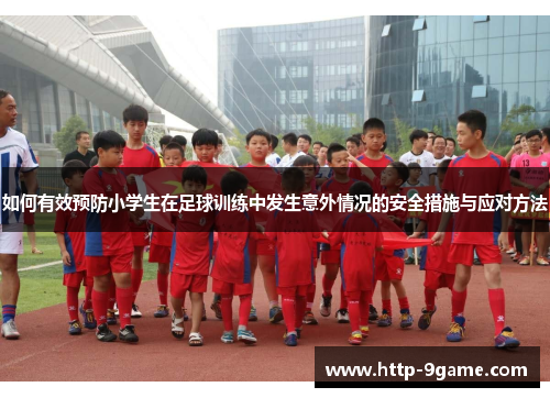 如何有效预防小学生在足球训练中发生意外情况的安全措施与应对方法