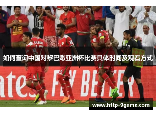 如何查询中国对黎巴嫩亚洲杯比赛具体时间及观看方式