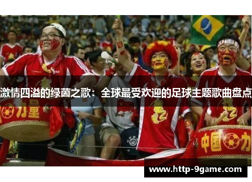 激情四溢的绿茵之歌：全球最受欢迎的足球主题歌曲盘点
