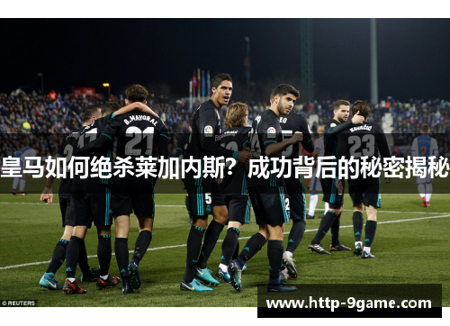 皇马如何绝杀莱加内斯？成功背后的秘密揭秘