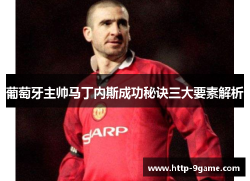 葡萄牙主帅马丁内斯成功秘诀三大要素解析