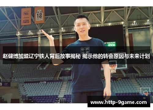 赵健博加盟辽宁铁人背后故事揭秘 揭示他的转会原因与未来计划