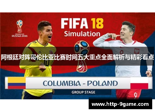 阿根廷对阵哥伦比亚比赛时间五大重点全面解析与精彩看点 阿根廷对阵哥伦比亚比赛时间五大重点全面解析与精彩看点