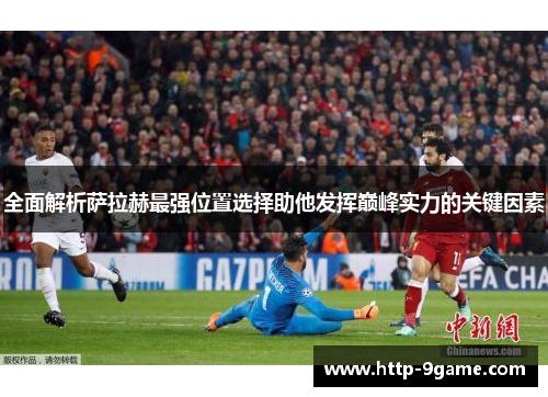 全面解析萨拉赫最强位置选择助他发挥巅峰实力的关键因素 全面解析萨拉赫最强位置选择助他发挥巅峰实力的关键因素