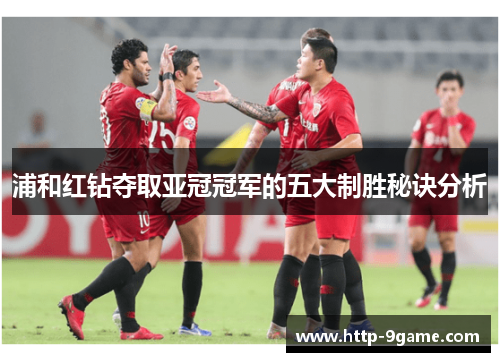 浦和红钻夺取亚冠冠军的五大制胜秘诀分析 浦和红钻夺取亚冠冠军的五大制胜秘诀分析