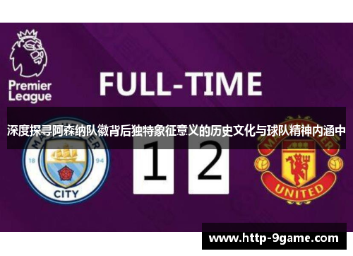 深度探寻阿森纳队徽背后独特象征意义的历史文化与球队精神内涵中 深度探寻阿森纳队徽背后独特象征意义的历史文化与球队精神内涵中