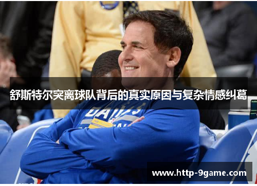 舒斯特尔突离球队背后的真实原因与复杂情感纠葛 舒斯特尔突离球队背后的真实原因与复杂情感纠葛