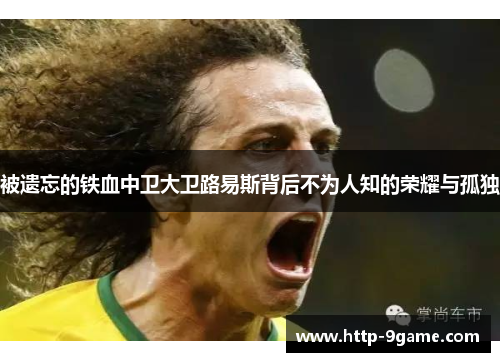 被遗忘的铁血中卫大卫路易斯背后不为人知的荣耀与孤独 被遗忘的铁血中卫大卫路易斯背后不为人知的荣耀与孤独