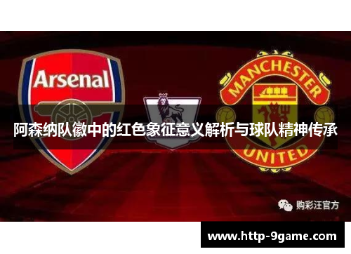 阿森纳队徽中的红色象征意义解析与球队精神传承