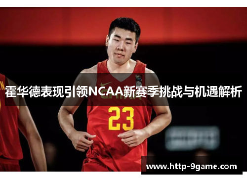 霍华德表现引领NCAA新赛季挑战与机遇解析