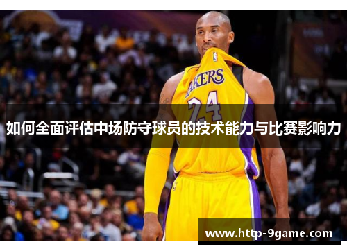 如何全面评估中场防守球员的技术能力与比赛影响力