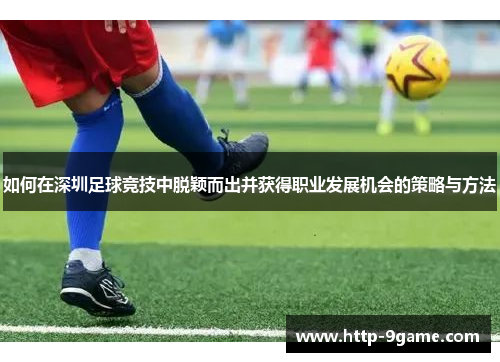 如何在深圳足球竞技中脱颖而出并获得职业发展机会的策略与方法