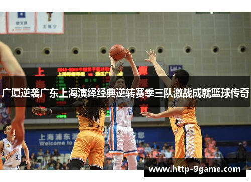 广厦逆袭广东上海演绎经典逆转赛季三队激战成就篮球传奇