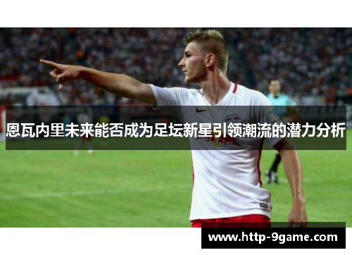 恩瓦内里未来能否成为足坛新星引领潮流的潜力分析 恩瓦内里未来能否成为足坛新星引领潮流的潜力分析