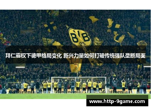 拜仁霸权下德甲格局变化 新兴力量如何打破传统强队垄断局面 拜仁霸权下德甲格局变化 新兴力量如何打破传统强队垄断局面