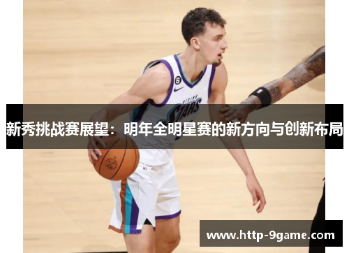 新秀挑战赛展望：明年全明星赛的新方向与创新布局