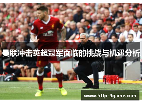 曼联冲击英超冠军面临的挑战与机遇分析 曼联冲击英超冠军面临的挑战与机遇分析