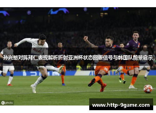 孙兴慜对阵拜仁表现解析折射亚洲杯状态回暖信号与韩国队前景启示
