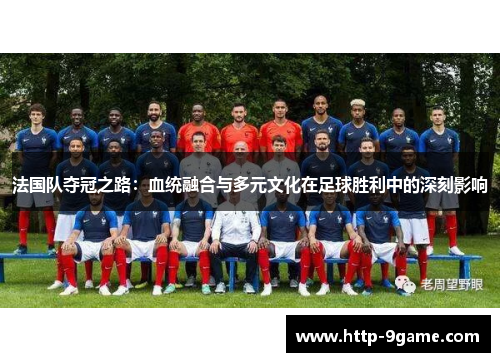 法国队夺冠之路：血统融合与多元文化在足球胜利中的深刻影响