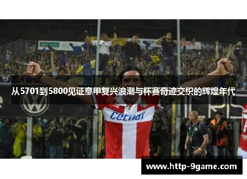 从5701到5800见证意甲复兴浪潮与杯赛奇迹交织的辉煌年代