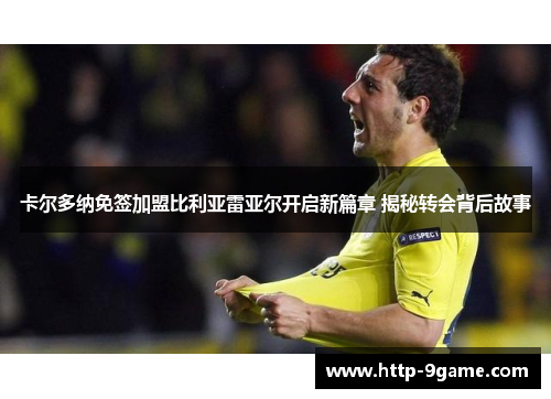 卡尔多纳免签加盟比利亚雷亚尔开启新篇章 揭秘转会背后故事