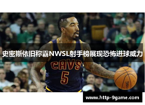 史密斯依旧称霸NWSL射手榜展现恐怖进球威力 史密斯依旧称霸NWSL射手榜展现恐怖进球威力