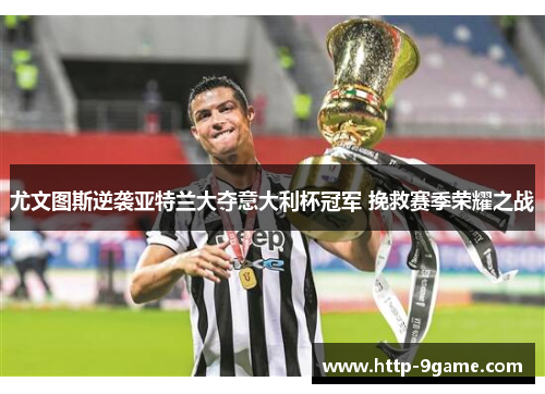 尤文图斯逆袭亚特兰大夺意大利杯冠军 挽救赛季荣耀之战