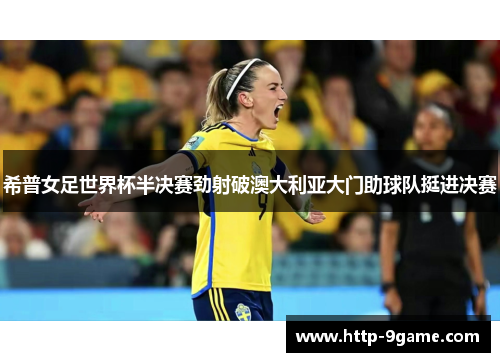 希普女足世界杯半决赛劲射破澳大利亚大门助球队挺进决赛 希普女足世界杯半决赛劲射破澳大利亚大门助球队挺进决赛