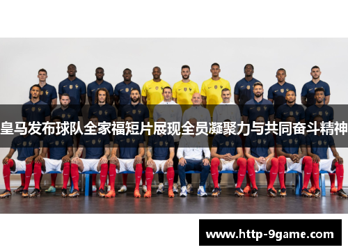 皇马发布球队全家福短片展现全员凝聚力与共同奋斗精神