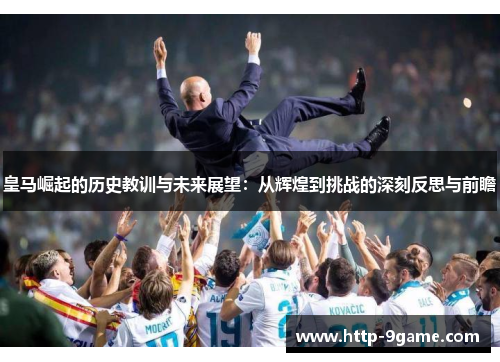 皇马崛起的历史教训与未来展望：从辉煌到挑战的深刻反思与前瞻