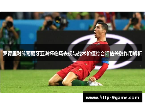 罗德里对阵葡萄牙亚洲杯临场表现与战术价值综合评估关键作用解析