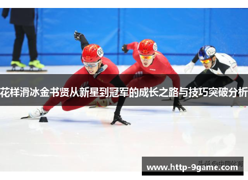 花样滑冰金书贤从新星到冠军的成长之路与技巧突破分析