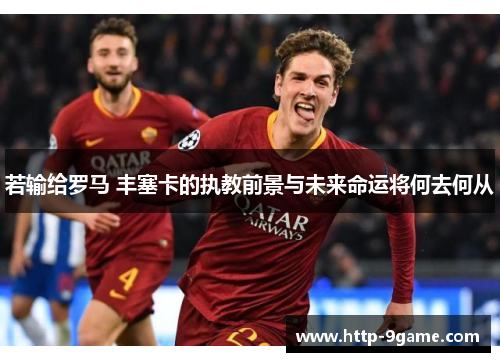 若输给罗马 丰塞卡的执教前景与未来命运将何去何从 若输给罗马 丰塞卡的执教前景与未来命运将何去何从