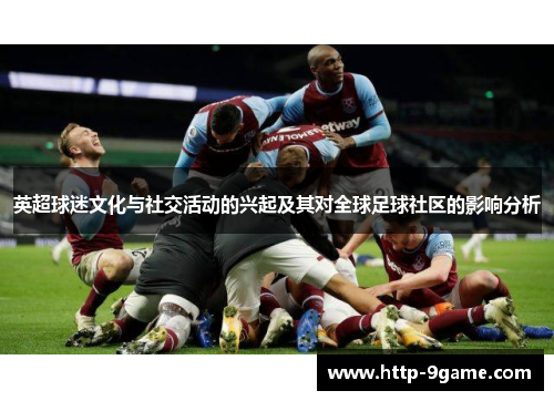 英超球迷文化与社交活动的兴起及其对全球足球社区的影响分析