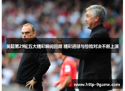 英超第29轮五大精彩瞬间回顾 精彩进球与惊险对决不断上演 英超第29轮五大精彩瞬间回顾 精彩进球与惊险对决不断上演